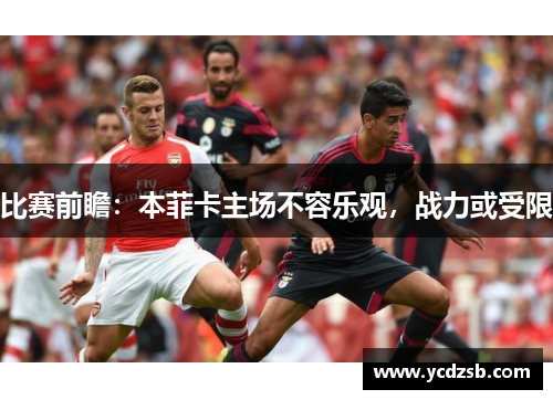 比赛前瞻：本菲卡主场不容乐观，战力或受限