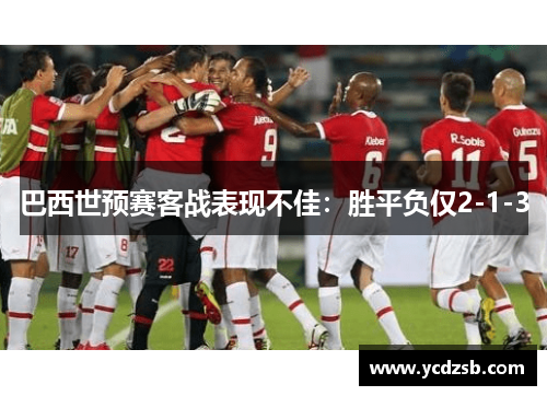 巴西世预赛客战表现不佳：胜平负仅2-1-3