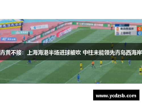 青黄不接：上海海港半场进球被吹 中柱未能领先青岛西海岸